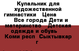 Купальник для художественной гимнастики › Цена ­ 20 000 - Все города Дети и материнство » Детская одежда и обувь   . Коми респ.,Сыктывкар г.